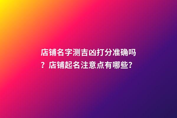 店铺名字测吉凶打分准确吗？店铺起名注意点有哪些？-第1张-店铺起名-玄机派