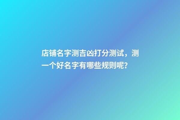 店铺名字测吉凶打分测试，测一个好名字有哪些规则呢？-第1张-店铺起名-玄机派