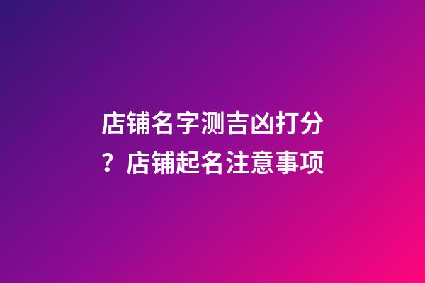 店铺名字测吉凶打分？店铺起名注意事项-第1张-店铺起名-玄机派