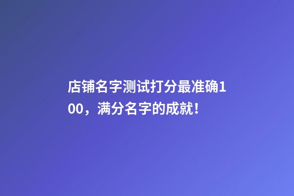 店铺名字测试打分最准确100，满分名字的成就！-第1张-店铺起名-玄机派