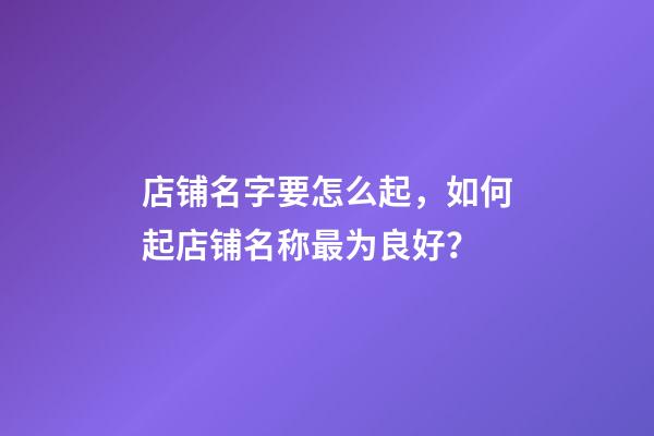 店铺名字要怎么起，如何起店铺名称最为良好？-第1张-店铺起名-玄机派