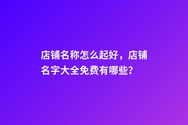 店铺名称怎么起好，店铺名字大全免费有哪些？-第1张-店铺起名-玄机派