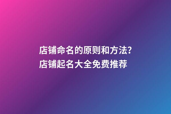 店铺命名的原则和方法？店铺起名大全免费推荐-第1张-店铺起名-玄机派