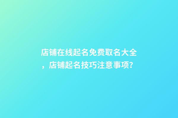 店铺在线起名免费取名大全，店铺起名技巧注意事项？-第1张-店铺起名-玄机派