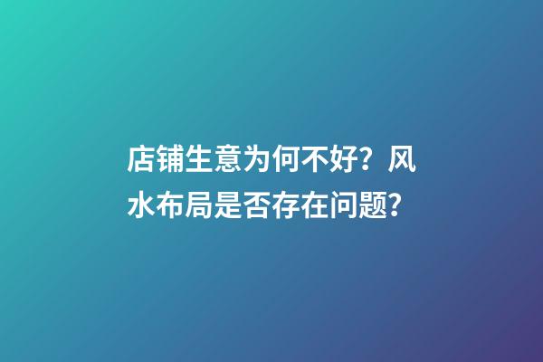 店铺生意为何不好？风水布局是否存在问题？