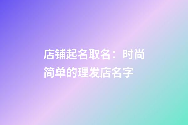 店铺起名取名：时尚简单的理发店名字-第1张-店铺起名-玄机派