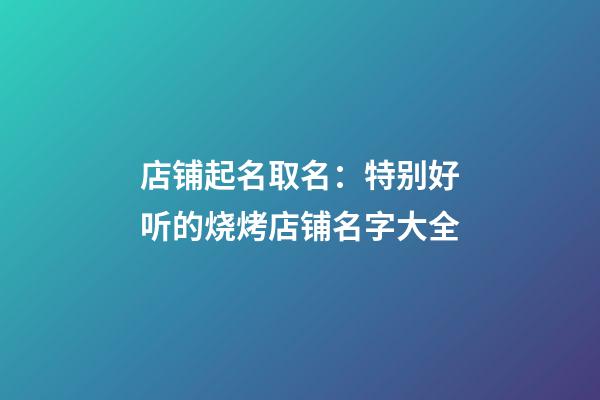 店铺起名取名：特别好听的烧烤店铺名字大全-第1张-店铺起名-玄机派