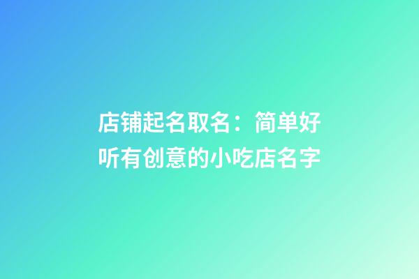 店铺起名取名：简单好听有创意的小吃店名字-第1张-店铺起名-玄机派