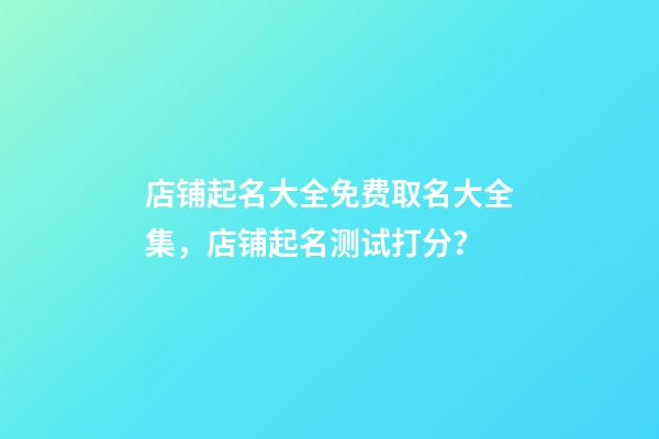 店铺起名大全免费取名大全集，店铺起名测试打分？