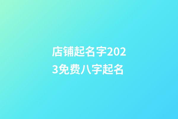 店铺起名字2023免费八字起名