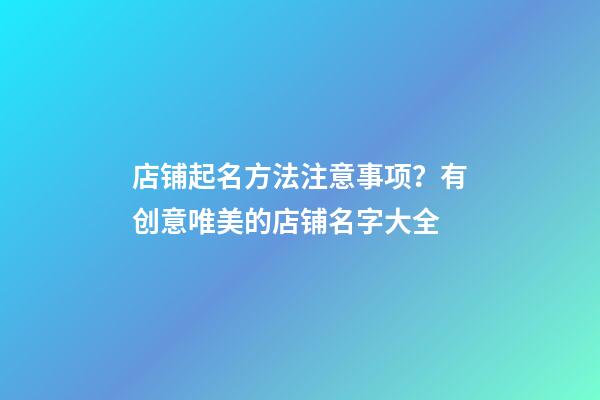 店铺起名方法注意事项？有创意唯美的店铺名字大全-第1张-店铺起名-玄机派