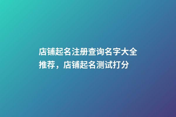 店铺起名注册查询名字大全推荐，店铺起名测试打分-第1张-店铺起名-玄机派