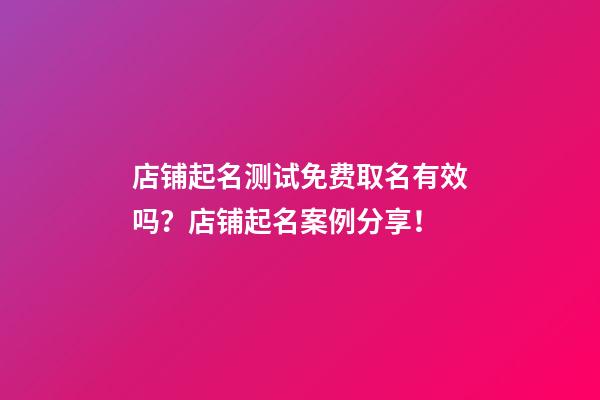 店铺起名测试免费取名有效吗？店铺起名案例分享！-第1张-店铺起名-玄机派