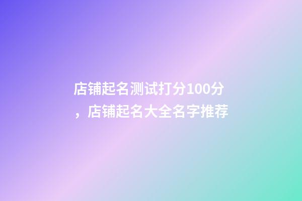 店铺起名测试打分100分，店铺起名大全名字推荐-第1张-店铺起名-玄机派