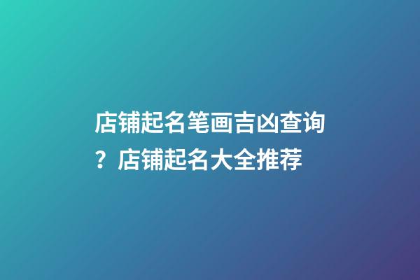 店铺起名笔画吉凶查询？店铺起名大全推荐-第1张-店铺起名-玄机派