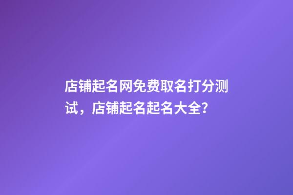 店铺起名网免费取名打分测试，店铺起名起名大全？-第1张-店铺起名-玄机派