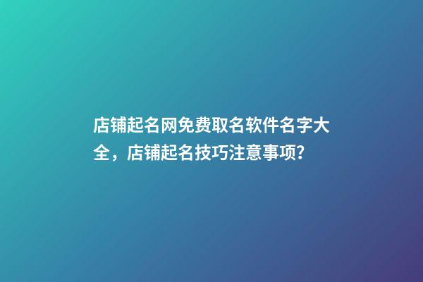 店铺起名网免费取名软件名字大全，店铺起名技巧注意事项？-第1张-店铺起名-玄机派