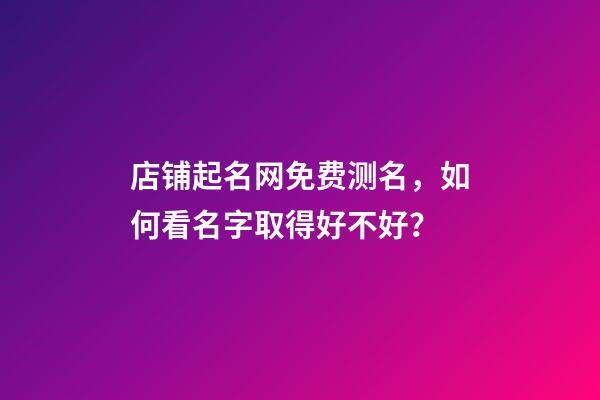 店铺起名网免费测名，如何看名字取得好不好？-第1张-店铺起名-玄机派