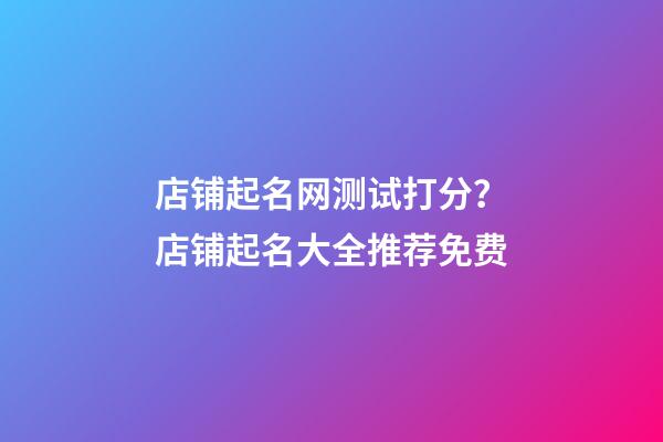 店铺起名网测试打分？店铺起名大全推荐免费