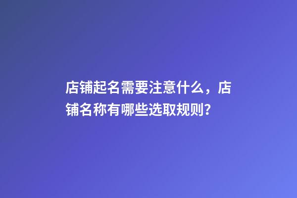 店铺起名需要注意什么，店铺名称有哪些选取规则？-第1张-店铺起名-玄机派