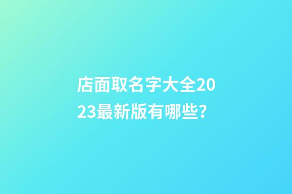 店面取名字大全2023最新版有哪些？-第1张-店铺起名-玄机派