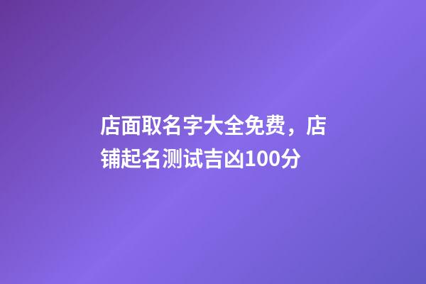 店面取名字大全免费，店铺起名测试吉凶100分-第1张-店铺起名-玄机派