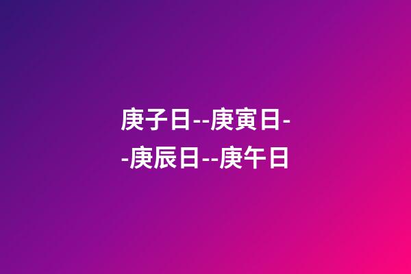 庚子日--庚寅日--庚辰日--庚午日