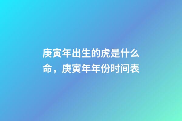 庚寅年出生的虎是什么命，庚寅年年份时间表