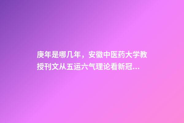 庚年是哪几年，安徽中医药大学教授刊文从五运六气理论看新冠肺炎疫情