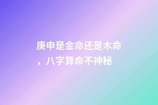 庚申是金命还是木命，八字算命不神秘-第1张-观点-玄机派