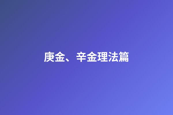 庚金、辛金理法篇