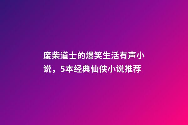 废柴道士的爆笑生活有声小说，5本经典仙侠小说推荐-第1张-观点-玄机派