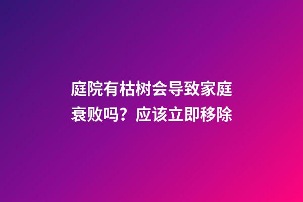 庭院有枯树会导致家庭衰败吗？应该立即移除