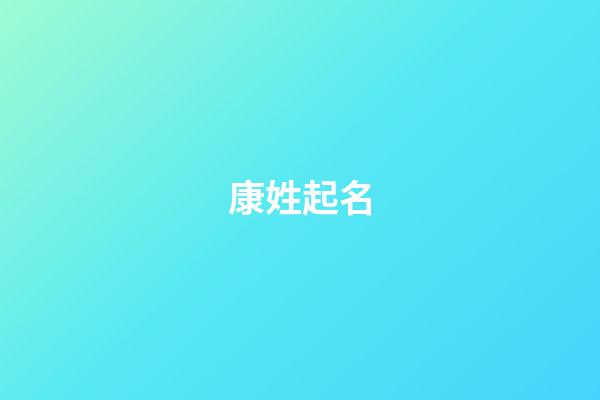 康姓起名（姓康的名字有哪些比较好听）