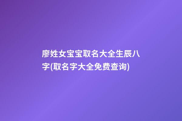 廖姓女宝宝取名大全生辰八字(取名字大全免费查询)