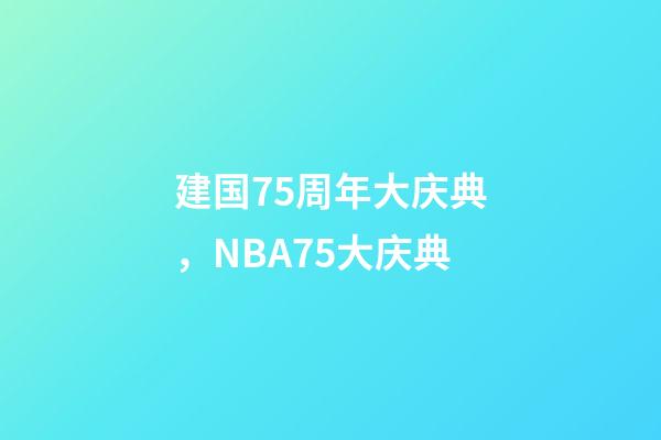 建国75周年大庆典，NBA75大庆典-第1张-观点-玄机派