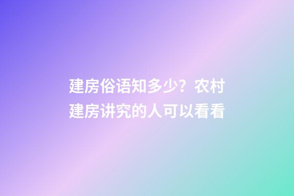 建房俗语知多少？农村建房讲究的人可以看看