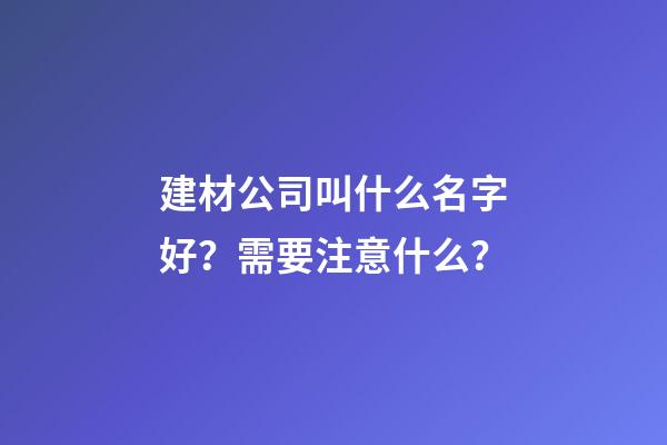 建材公司叫什么名字好？需要注意什么？