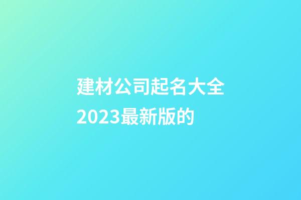 建材公司起名大全2023最新版的-第1张-公司起名-玄机派