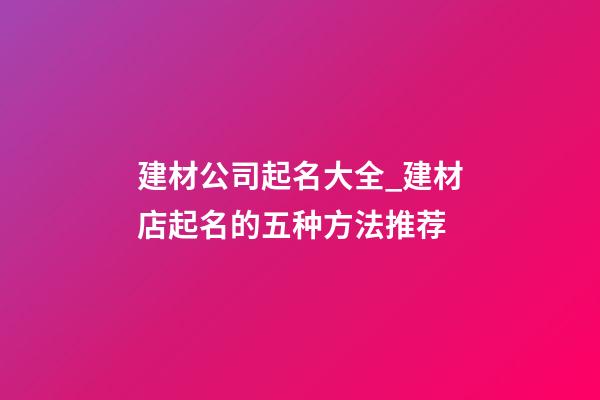 建材公司起名大全_建材店起名的五种方法推荐