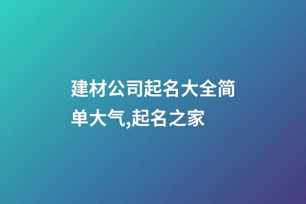 建材公司起名大全简单大气,起名之家-第1张-公司起名-玄机派