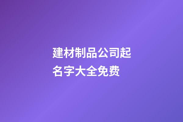 建材制品公司起名字大全免费-第1张-公司起名-玄机派