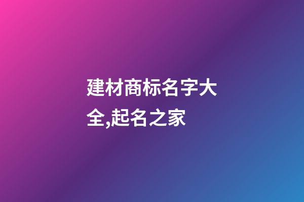 建材商标名字大全,起名之家-第1张-商标起名-玄机派