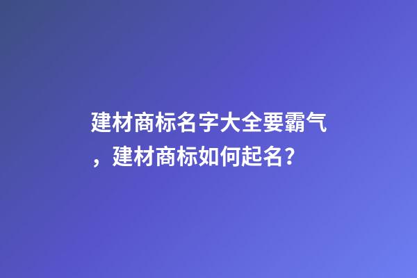 建材商标名字大全要霸气，建材商标如何起名？-第1张-商标起名-玄机派