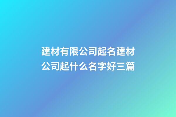 建材有限公司起名建材公司起什么名字好三篇-第1张-公司起名-玄机派