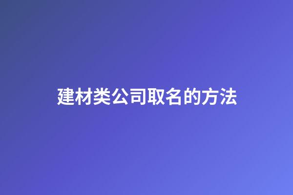 建材类公司取名的方法-第1张-公司起名-玄机派