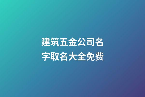 建筑五金公司名字取名大全免费-第1张-公司起名-玄机派