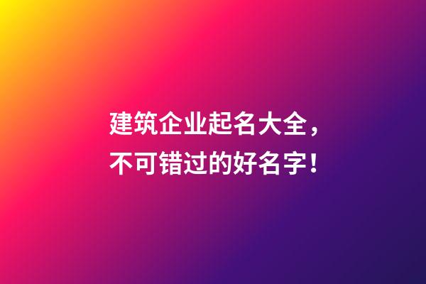 建筑企业起名大全，不可错过的好名字！-第1张-公司起名-玄机派