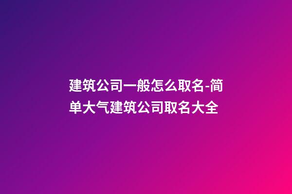 建筑公司一般怎么取名-简单大气建筑公司取名大全-第1张-公司起名-玄机派