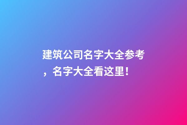 建筑公司名字大全参考，名字大全看这里！